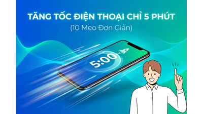 10 Mẹo Giúp Điện Thoại Chạy Nhanh Hơn Chỉ Trong 5 Phút Cực Dễ