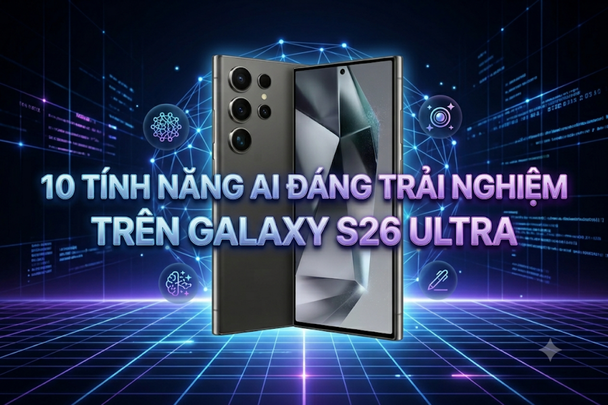 Top 10 Tính Năng AI Trên Galaxy S26 Ultra Đáng Trải Nghiệm Nhất