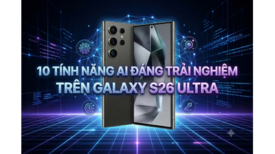 Top 10 Tính Năng AI Trên Galaxy S26 Ultra Đáng Trải Nghiệm Nhất