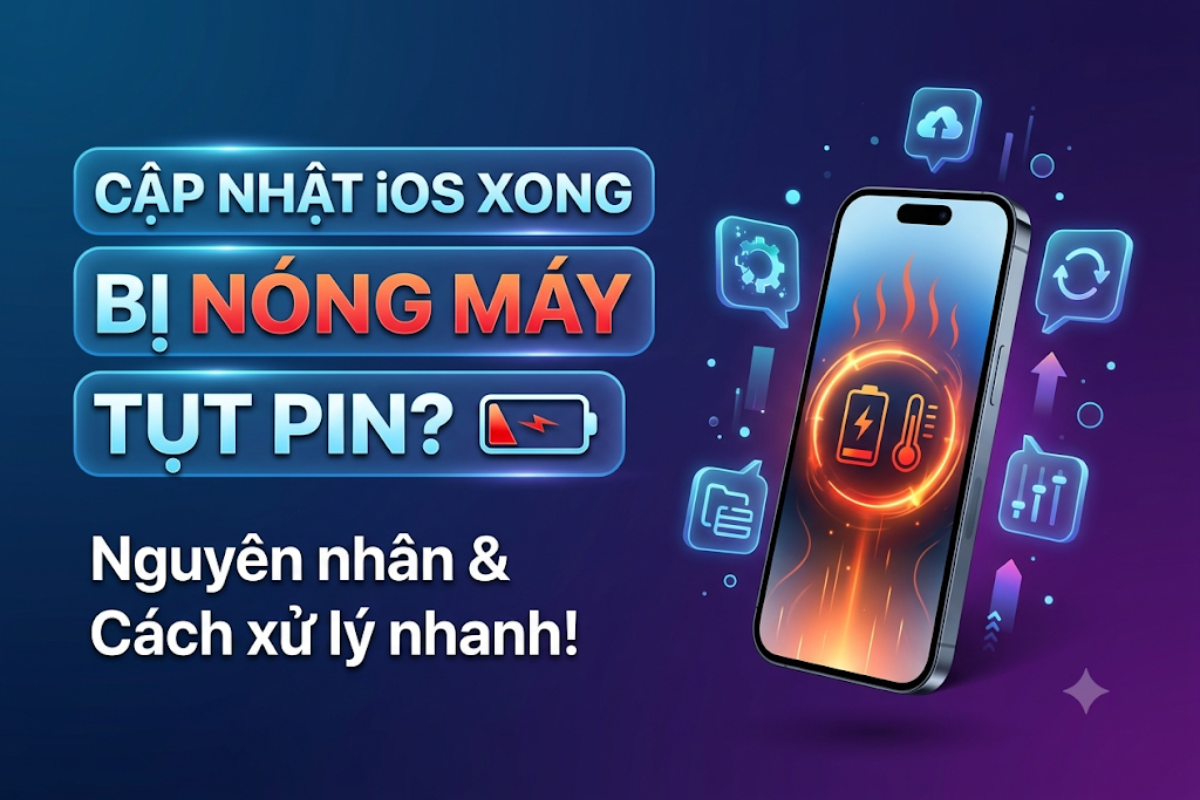 Cập nhật iOS xong bị nóng máy, tụt pin: Mẹo xử lý nhanh hiệu quả