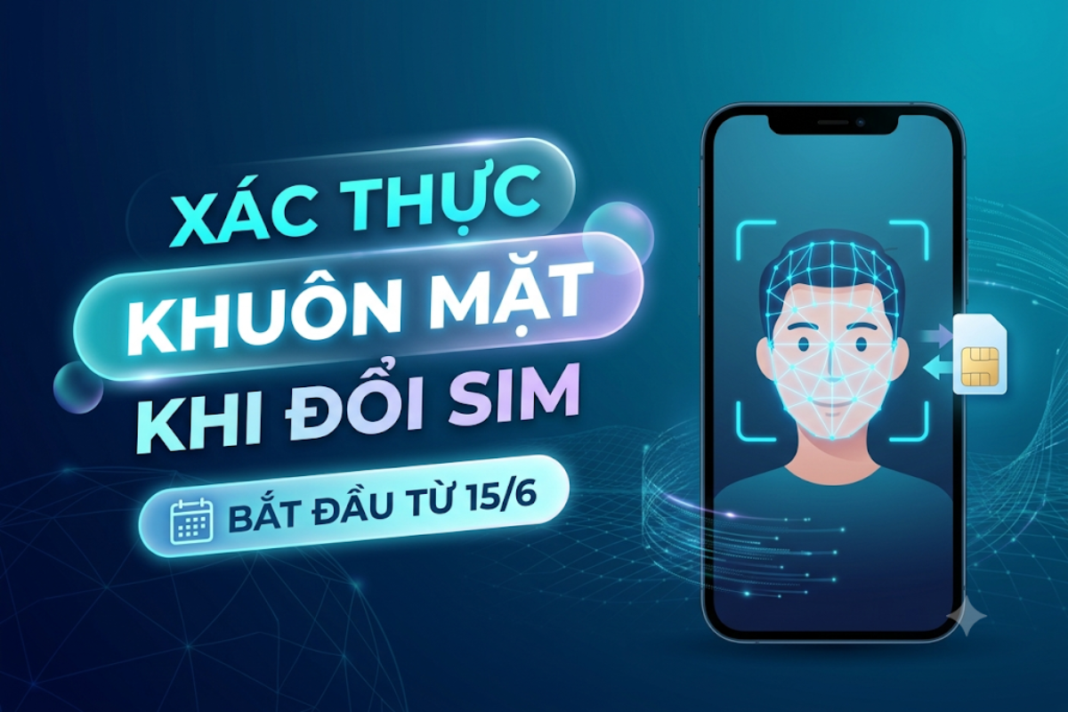 Đổi SIM sang máy khác phải quét khuôn mặt từ 15/6: Cần lưu ý gì?