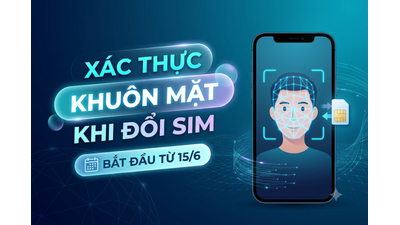 Đổi SIM sang máy khác phải quét khuôn mặt từ 15/6: Cần lưu ý gì?