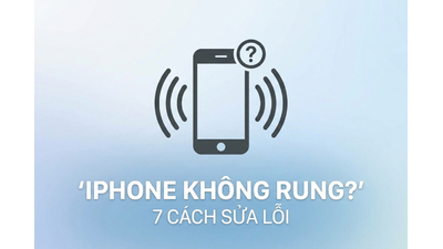 iPhone Không Rung Khi Có Thông Báo, Cuộc Gọi? 7 Cách Sửa Lỗi Triệt Để