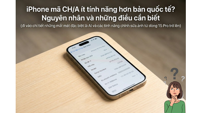 iPhone mã CH/A ít tính năng hơn bản quốc tế? Lưu ý về AI & Photo