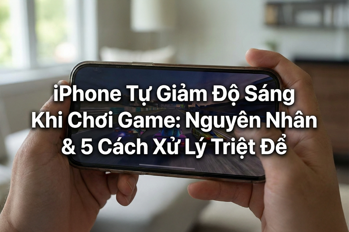 iPhone Tự Giảm Độ Sáng Khi Chơi Game: Nguyên Nhân & 5 Cách Xử Lý Triệt Để
