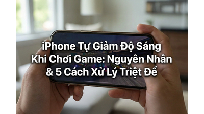iPhone Tự Giảm Độ Sáng Khi Chơi Game: Nguyên Nhân & 5 Cách Xử Lý Triệt Để