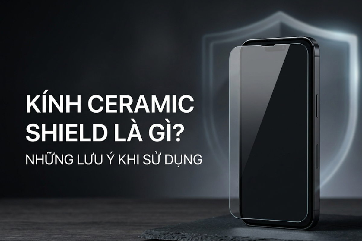 Kính Ceramic Shield Là Gì? 5 Lưu Ý Sử Dụng Tránh Nứt Vỡ Màn Hình