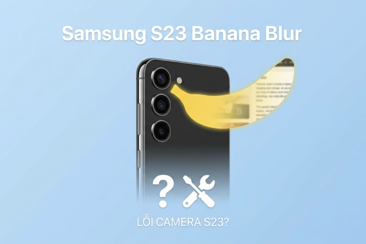 Lỗi Banana Blur trên Samsung S23 là gì? Cách khắc phục triệt để nhất