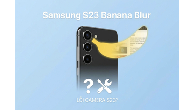 Lỗi Banana Blur trên Samsung S23 là gì? Cách khắc phục triệt để nhất