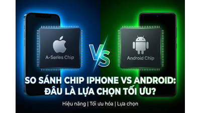 So sánh chip iPhone và Android: Đâu là lựa chọn tối ưu cho bạn?