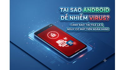 Tại sao Android dễ nhiễm virus? Cách bảo vệ tài khoản ngân hàng